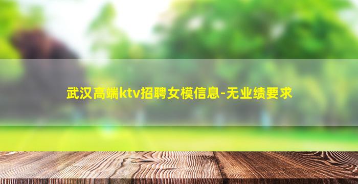 武汉高端ktv招聘女模信息-无业绩要求